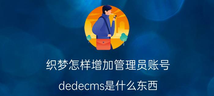 织梦怎样增加管理员账号 dedecms是什么东西？